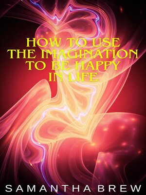 cover image of How to Use the Imagination to be Happy in Life
